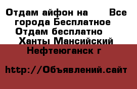 Отдам айфон на 32 - Все города Бесплатное » Отдам бесплатно   . Ханты-Мансийский,Нефтеюганск г.